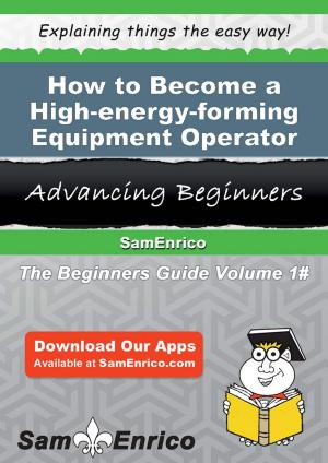 Cover of the book How to Become a High-energy-forming Equipment Operator by Kevin Katian