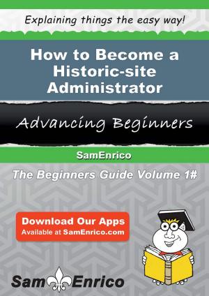 Cover of the book How to Become a Historic-site Administrator by Merri Holliday