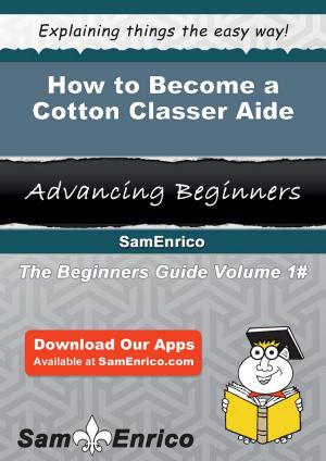 Cover of the book How to Become a Cotton Classer Aide by Johanne Alfaro