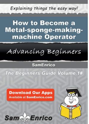 Cover of the book How to Become a Metal-sponge-making-machine Operator by Alise Desimone