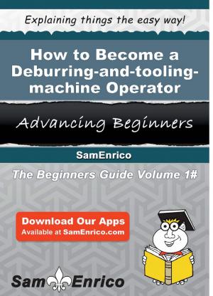Cover of the book How to Become a Deburring-and-tooling-machine Operator by Earlie Mallory