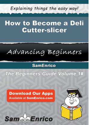 Cover of the book How to Become a Deli Cutter-slicer by Avery Briones