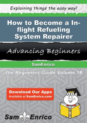 Cover of the book How to Become a In-flight Refueling System Repairer by Venice Turnbull