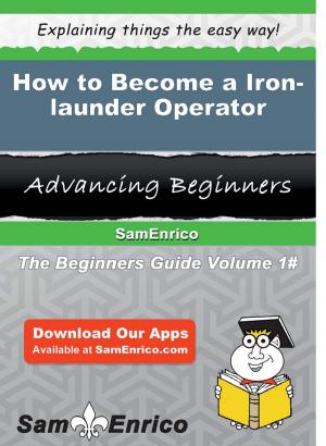 Cover of the book How to Become a Iron-launder Operator by Jacquetta Beattie