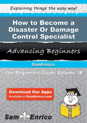 Cover of the book How to Become a Disaster Or Damage Control Specialist by Gil Paquette
