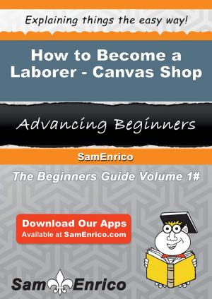 Cover of the book How to Become a Laborer - Canvas Shop by Yevette Dejesus