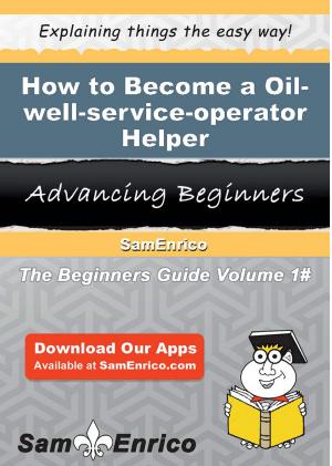 Cover of the book How to Become a Oil-well-service-operator Helper by Lindsey Toro