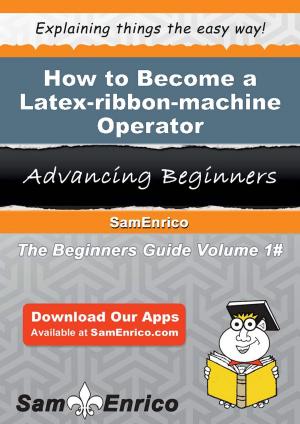 Cover of the book How to Become a Latex-ribbon-machine Operator by Milo Corley