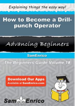 Cover of the book How to Become a Drill-punch Operator by Elane Thibodeaux