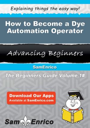 Cover of the book How to Become a Dye Automation Operator by Echo Feldman