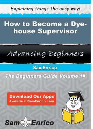 Cover of the book How to Become a Dye-house Supervisor by Leonila Yarbrough