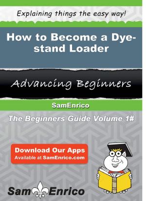 Cover of the book How to Become a Dye-stand Loader by Elmira Unger