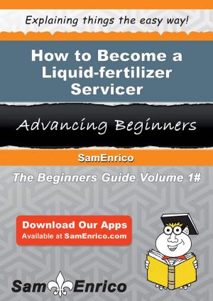 Cover of the book How to Become a Liquid-fertilizer Servicer by Valene Gallo