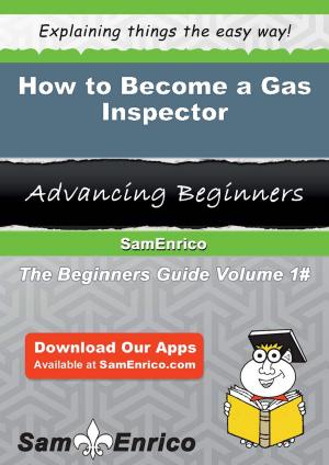 Cover of the book How to Become a Gas Inspector by Leontine Sargent