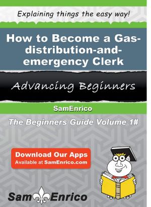 Cover of the book How to Become a Gas-distribution-and-emergency Clerk by Elaina Horsley