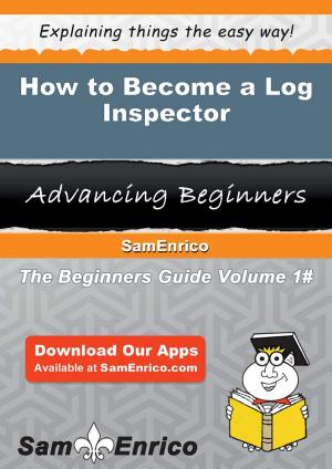 Cover of the book How to Become a Log Inspector by Alise Vick