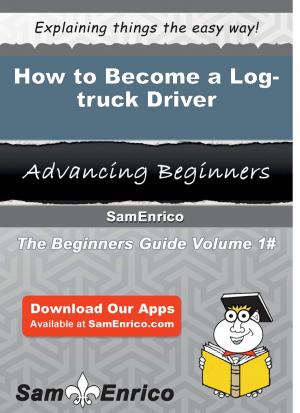 Cover of the book How to Become a Log-truck Driver by Roseann Siler