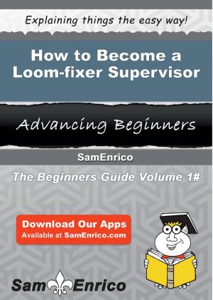 Cover of the book How to Become a Loom-fixer Supervisor by Santana Mcclintock
