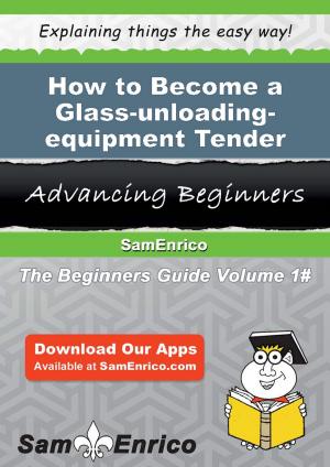 Cover of the book How to Become a Glass-unloading-equipment Tender by Jonathon Sherman