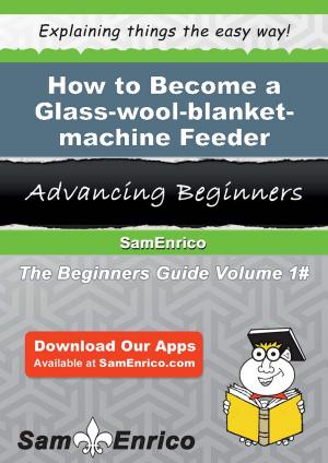 Cover of the book How to Become a Glass-wool-blanket-machine Feeder by Echo Cervantes