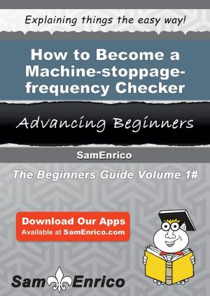 Cover of the book How to Become a Machine-stoppage-frequency Checker by Sherie Whitney