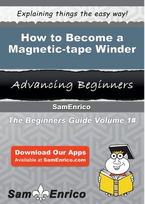Cover of the book How to Become a Magnetic-tape Winder by Cayla Grier