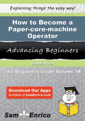 Cover of the book How to Become a Paper-core-machine Operator by Markita Pence