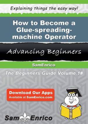 Cover of the book How to Become a Glue-spreading-machine Operator by Reinaldo Viera
