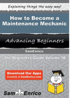Cover of the book How to Become a Maintenance Mechanic by Lyndsay Havens