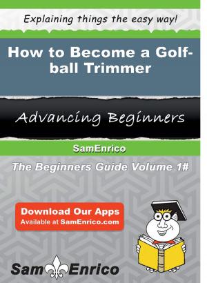 Cover of the book How to Become a Golf-ball Trimmer by Leticia Ward