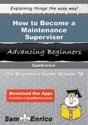 Cover of the book How to Become a Maintenance Supervisor by Sherry Brewer