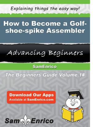 Cover of the book How to Become a Golf-shoe-spike Assembler by Keren Guajardo