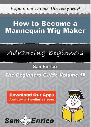 Cover of the book How to Become a Mannequin Wig Maker by Bill Casey