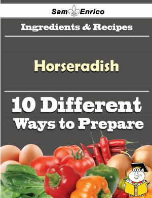 Cover of the book 10 Ways to Use Horseradish (Recipe Book) by Camellia Lyon