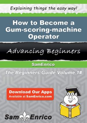 Cover of the book How to Become a Gum-scoring-machine Operator by Jeannine Irvine