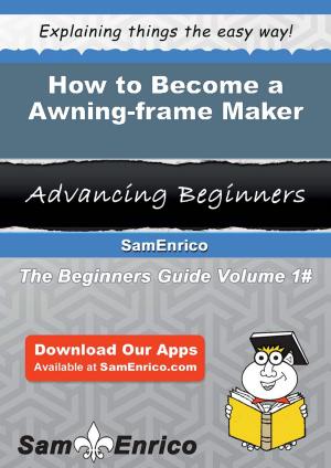 Cover of the book How to Become a Awning-frame Maker by Bradford Houston
