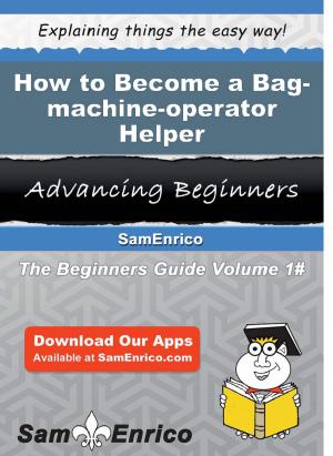 Cover of the book How to Become a Bag-machine-operator Helper by Collene Good