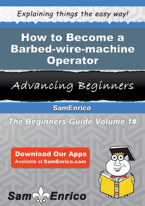 Cover of the book How to Become a Barbed-wire-machine Operator by Chanell Moriarty