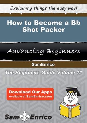 Cover of the book How to Become a Bb Shot Packer by Laverna Thao