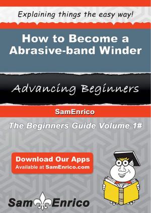 Cover of the book How to Become a Abrasive-band Winder by Cedrick Ferris