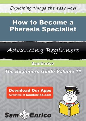 Cover of the book How to Become a Pheresis Specialist by Coralie Peel