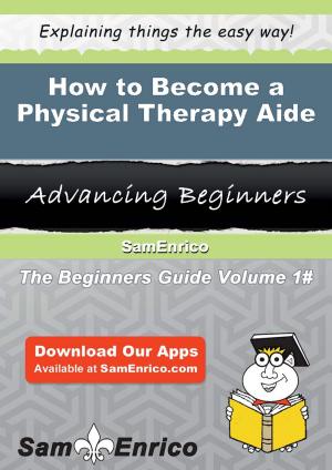 Cover of the book How to Become a Physical Therapy Aide by Alesha Avalos