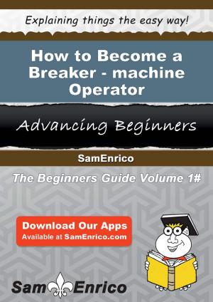 Cover of the book How to Become a Breaker-machine Operator by Sharice Omarah