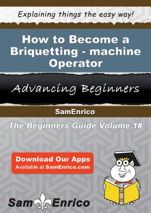 Cover of the book How to Become a Briquetting-machine Operator by Floretta Shell