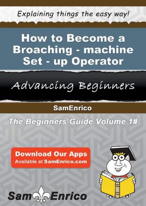 Cover of the book How to Become a Broaching-machine Set-up Operator by Thalia Merritt