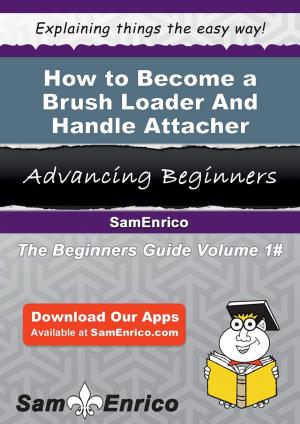 Cover of the book How to Become a Brush Loader And Handle Attacher by Drema Booth