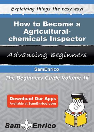 Cover of the book How to Become a Agricultural-chemicals Inspector by Pura Newell