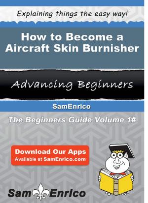 Cover of the book How to Become a Aircraft Skin Burnisher by Charis Wynn