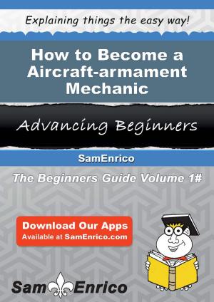 Cover of the book How to Become a Aircraft-armament Mechanic by Gerald Catalano