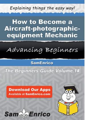 Cover of the book How to Become a Aircraft-photographic-equipment Mechanic by Joannie North